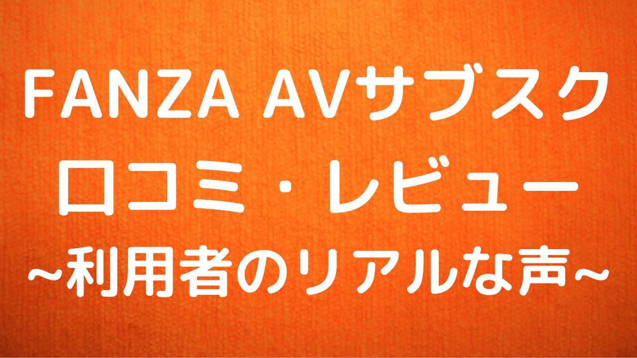 FANZA（ファンザ）AVサブスクの口コミ・体験レビューまとめ