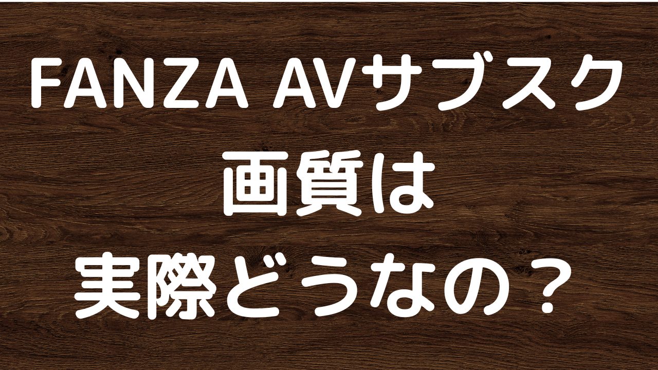 FANZAサブスクの画質は悪い？高画質で楽しむための設定と注意点