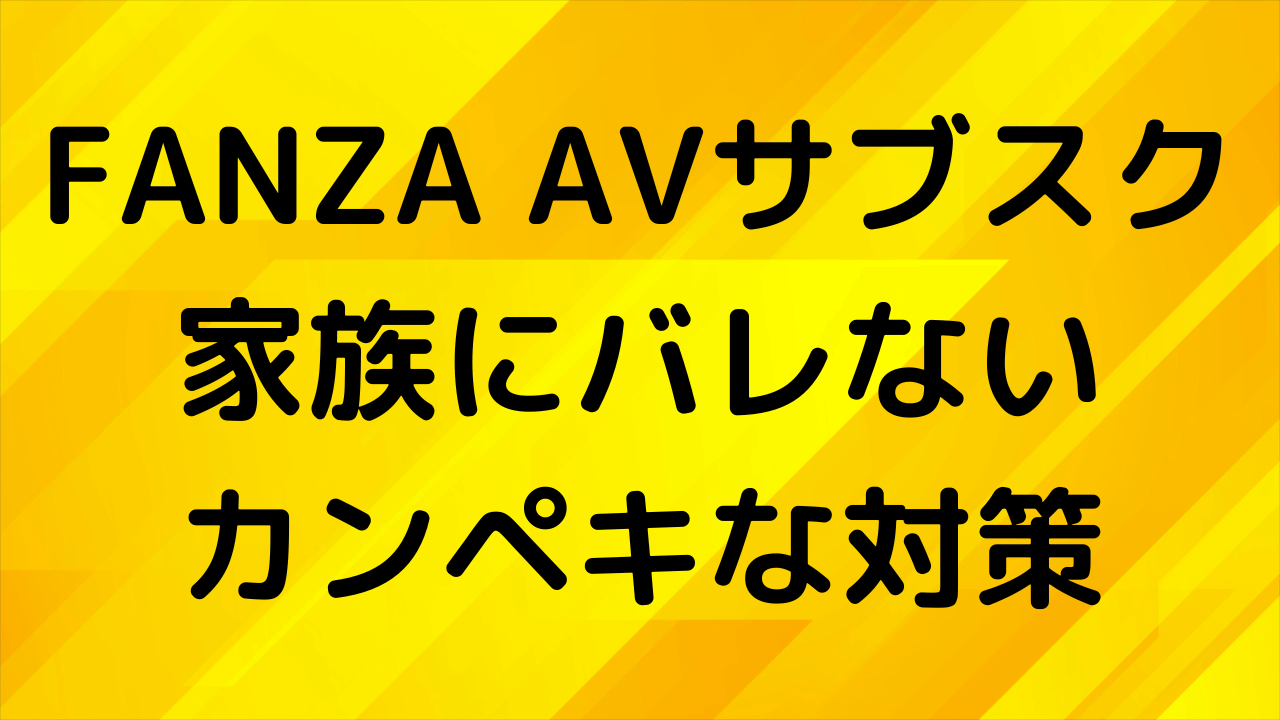 FANZAのAVサブスクはバレる？家族に知られずに楽しむ方法