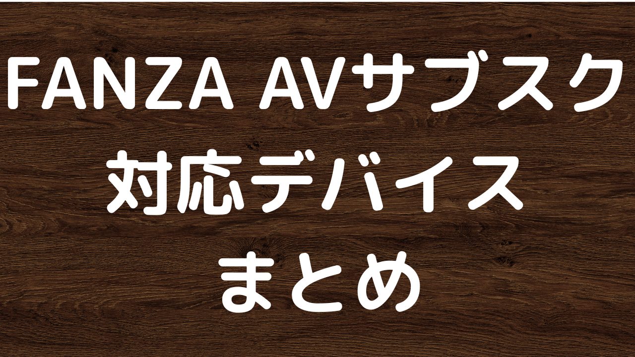 FANZAサブスクの対応デバイスまとめ｜テレビ・スマホ・VR