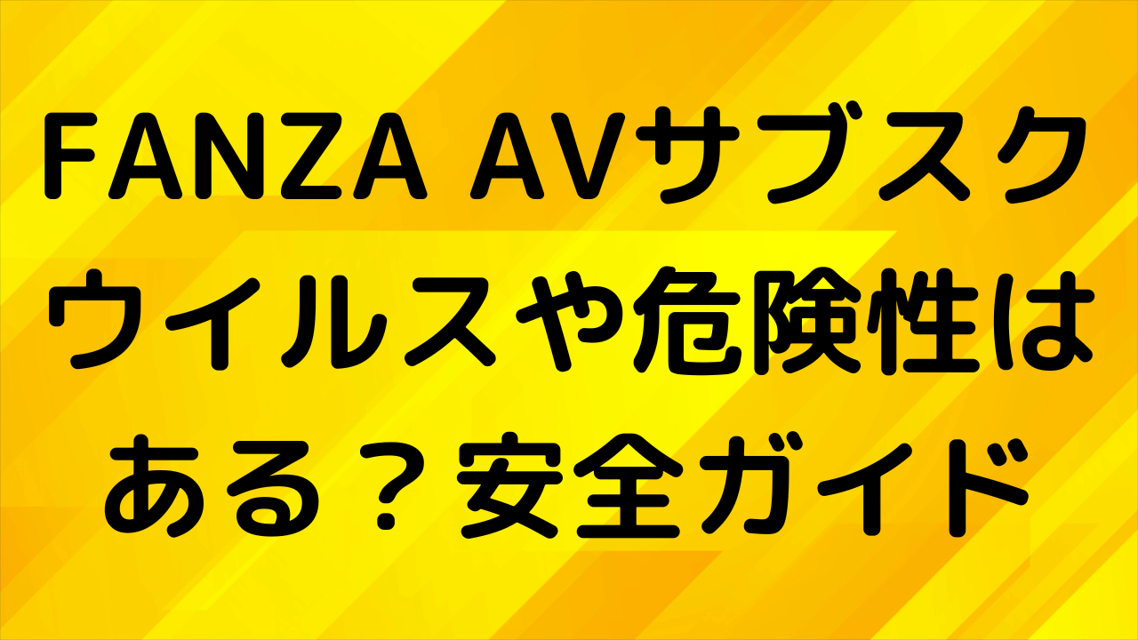 FANZAサブスクにウイルスや危険性はある？安全な使い方ガイド
