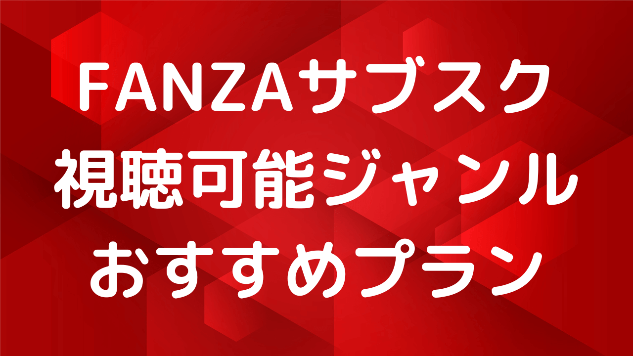 FANZAサブスクで視聴できるジャンル一覧とおすすめプラン